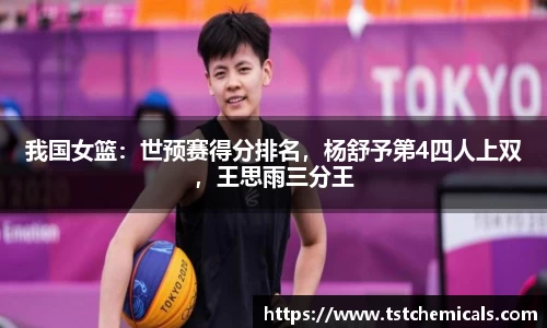 我国女篮：世预赛得分排名，杨舒予第4四人上双，王思雨三分王
