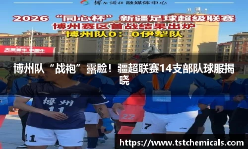 博州队“战袍”露脸！疆超联赛14支部队球服揭晓